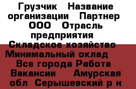 Грузчик › Название организации ­ Партнер, ООО › Отрасль предприятия ­ Складское хозяйство › Минимальный оклад ­ 1 - Все города Работа » Вакансии   . Амурская обл.,Серышевский р-н